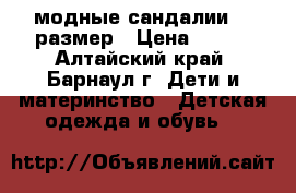модные сандалии 33 размер › Цена ­ 380 - Алтайский край, Барнаул г. Дети и материнство » Детская одежда и обувь   